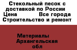  Стекольный песок с доставкой по России › Цена ­ 1 190 - Все города Строительство и ремонт » Материалы   . Архангельская обл.,Мирный г.